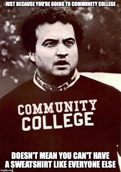 Community College Sweatshirt | JUST BECAUSE YOU'RE GOING TO COMMUNITY COLLEGE; DOESN'T MEAN YOU CAN'T HAVE A SWEATSHIRT LIKE EVERYONE ELSE | image tagged in sweatshirt,college,memes | made w/ Imgflip meme maker