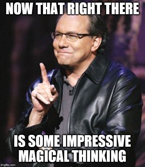lewis black | NOW THAT RIGHT THERE IS SOME IMPRESSIVE MAGICAL THINKING | image tagged in lewis black | made w/ Imgflip meme maker