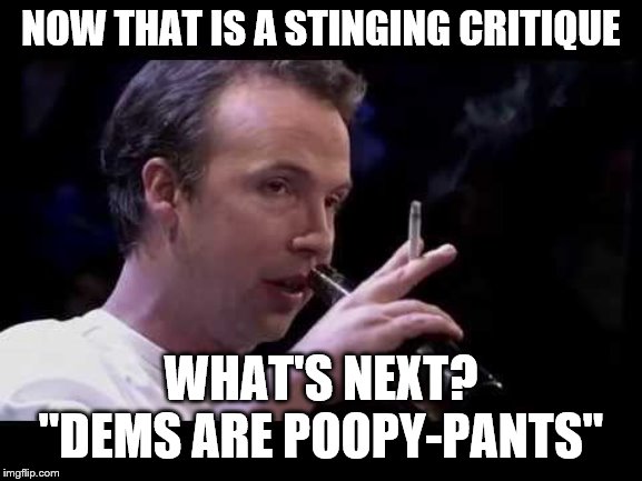 NOW THAT IS A STINGING CRITIQUE WHAT'S NEXT? "DEMS ARE POOPY-PANTS" | made w/ Imgflip meme maker