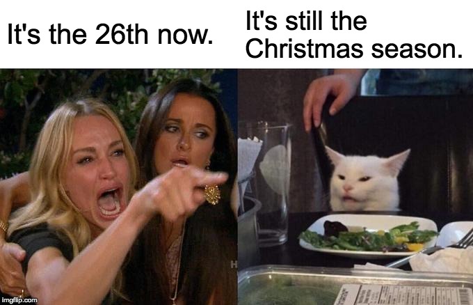 Woman Yelling At Cat Meme | It's the 26th now. It's still the Christmas season. | image tagged in memes,woman yelling at cat | made w/ Imgflip meme maker