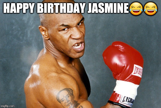 mike tyson | HAPPY BIRTHDAY JASMINE😂😂 | image tagged in mike tyson | made w/ Imgflip meme maker