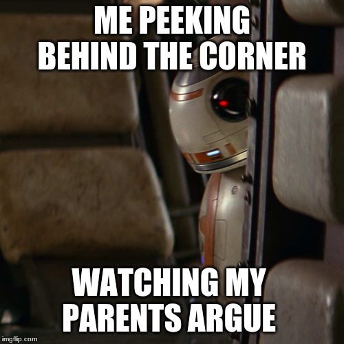 Star Wars BB-8 | ME PEEKING BEHIND THE CORNER; WATCHING MY 
PARENTS ARGUE | image tagged in star wars bb-8 | made w/ Imgflip meme maker