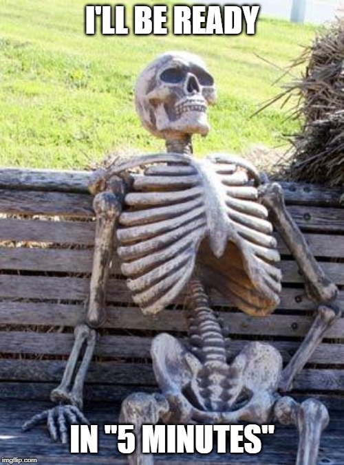 Waiting Skeleton | I'LL BE READY; IN "5 MINUTES" | image tagged in memes,waiting skeleton | made w/ Imgflip meme maker