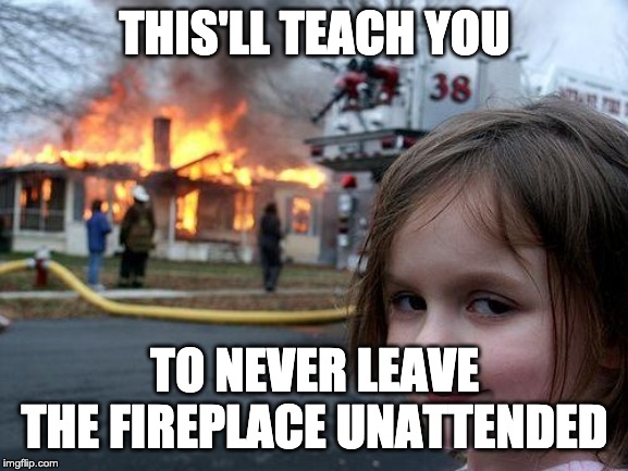 Disaster Girl | THIS'LL TEACH YOU; TO NEVER LEAVE THE FIREPLACE UNATTENDED | image tagged in memes,disaster girl | made w/ Imgflip meme maker