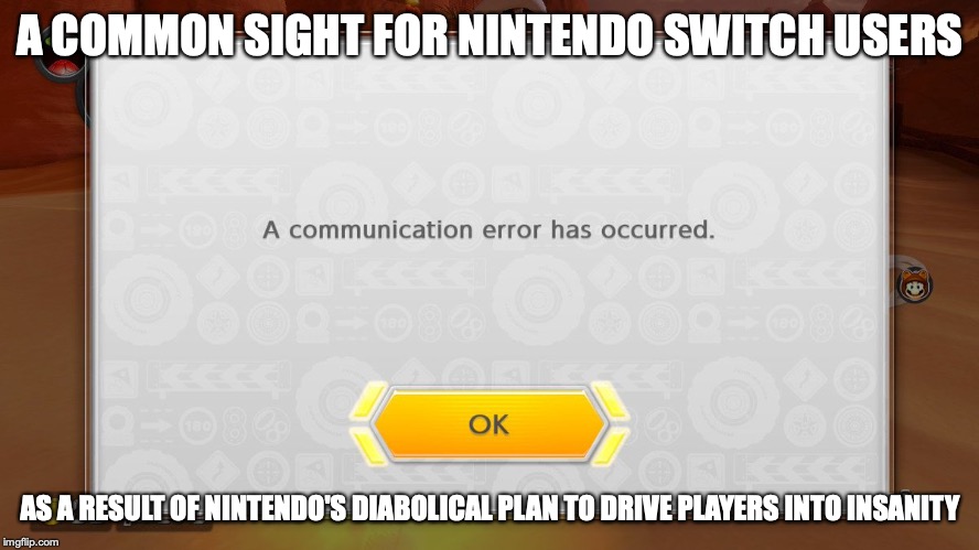 Communication Error | A COMMON SIGHT FOR NINTENDO SWITCH USERS; AS A RESULT OF NINTENDO'S DIABOLICAL PLAN TO DRIVE PLAYERS INTO INSANITY | image tagged in nintendo switch,nintendo,memes | made w/ Imgflip meme maker