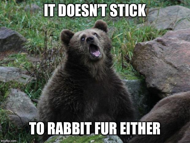 Sarcastic Bear | IT DOESN’T STICK TO RABBIT FUR EITHER | image tagged in sarcastic bear | made w/ Imgflip meme maker