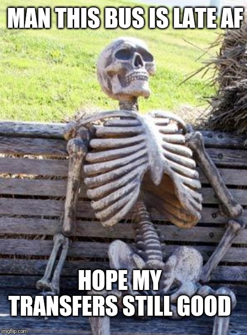 Waiting Skeleton | MAN THIS BUS IS LATE AF; HOPE MY TRANSFERS STILL GOOD | image tagged in memes,waiting skeleton,bus stop | made w/ Imgflip meme maker
