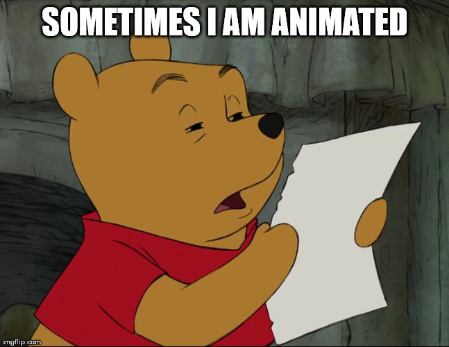 Winnie The Pooh | SOMETIMES I AM ANIMATED | image tagged in winnie the pooh | made w/ Imgflip meme maker