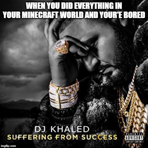 dj khaled suffering from success meme | WHEN YOU DID EVERYTHING IN YOUR MINECRAFT WORLD AND YOUR'E BORED | image tagged in dj khaled suffering from success meme | made w/ Imgflip meme maker