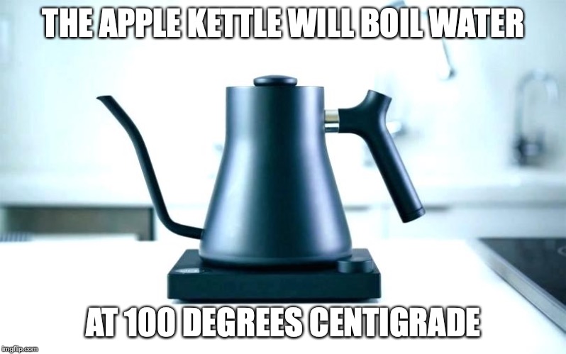 Apple Kettle | THE APPLE KETTLE WILL BOIL WATER; AT 100 DEGREES CENTIGRADE | image tagged in apple,kettle,memes | made w/ Imgflip meme maker