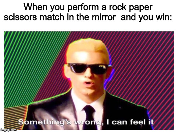 Relatable Meme #2 | When you perform a rock paper scissors match in the mirror  and you win: | image tagged in somethings wrong i can feel it,blank white template | made w/ Imgflip meme maker