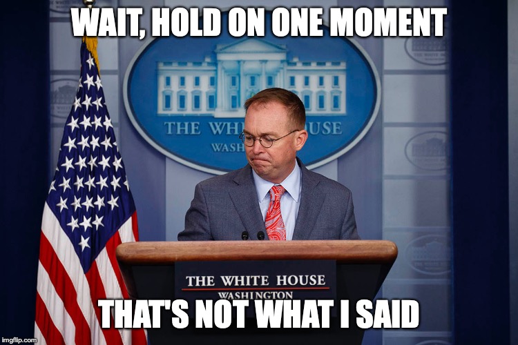 Mulvaney on AP | WAIT, HOLD ON ONE MOMENT; THAT'S NOT WHAT I SAID | image tagged in mick mulvaney,memes,politics | made w/ Imgflip meme maker