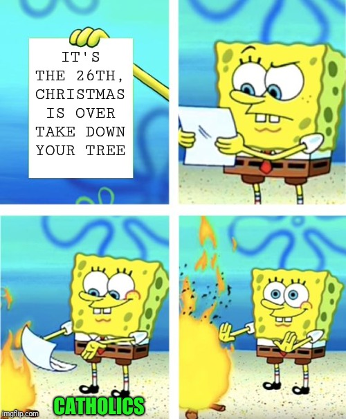 One does not simply celebrate the birth of Jesus for only one day. Christmas has just begun! | IT'S THE 26TH, CHRISTMAS IS OVER TAKE DOWN YOUR TREE; CATHOLICS | image tagged in spongebob burning paper,merry christmas | made w/ Imgflip meme maker