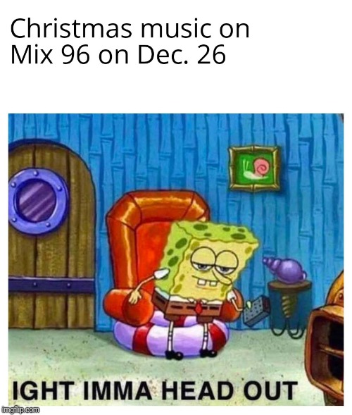 The Quad Cities Knows what's up | image tagged in radio,spongebob ight imma head out,christmas music | made w/ Imgflip meme maker