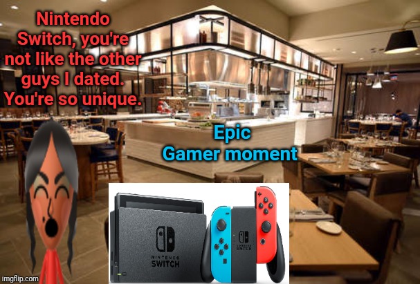 The Nintendo Switch on a date | Nintendo Switch, you're not like the other guys I dated. You're so unique. Epic Gamer moment | image tagged in gaming,nintendo switch,dating,consoles,memes,meme | made w/ Imgflip meme maker