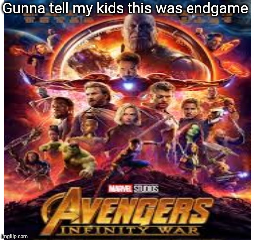 Gunna tell my kids this was endgame | image tagged in blank white template | made w/ Imgflip meme maker