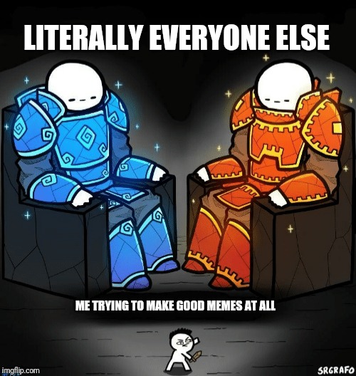Two giants looking at a small guy | ME TRYING TO MAKE GOOD MEMES AT ALL LITERALLY EVERYONE ELSE | image tagged in two giants looking at a small guy | made w/ Imgflip meme maker