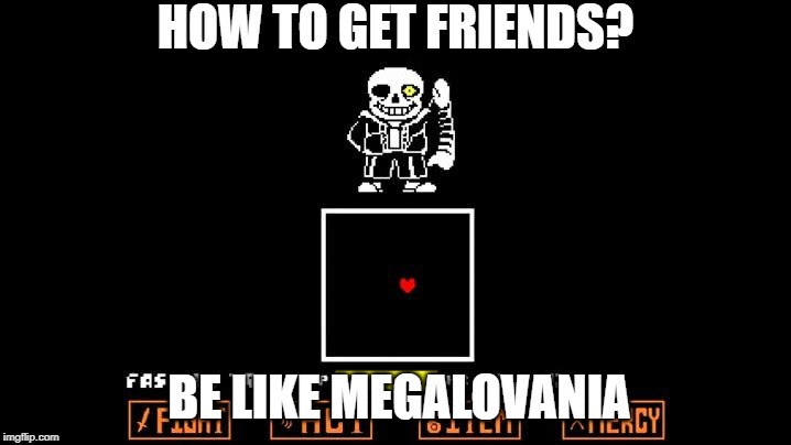 Be like Megalovania | HOW TO GET FRIENDS? BE LIKE MEGALOVANIA | image tagged in be like megalovania | made w/ Imgflip meme maker