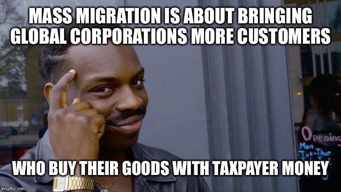 Roll Safe Think About It Meme | MASS MIGRATION IS ABOUT BRINGING GLOBAL CORPORATIONS MORE CUSTOMERS; WHO BUY THEIR GOODS WITH TAXPAYER MONEY | image tagged in memes,roll safe think about it | made w/ Imgflip meme maker
