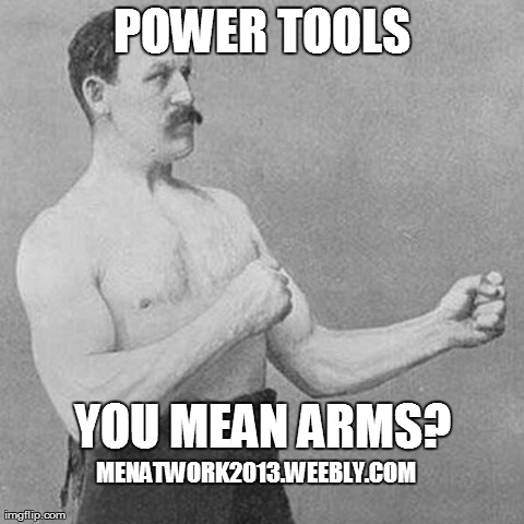 POWER TOOLS YOU MEAN ARMS? MENATWORK2013.WEEBLY.COM | made w/ Imgflip meme maker