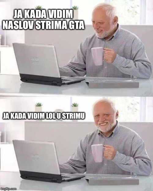 Hide the Pain Harold Meme | JA KADA VIDIM NASLOV STRIMA GTA; JA KADA VIDIM LOL U STRIMU | image tagged in memes,hide the pain harold | made w/ Imgflip meme maker
