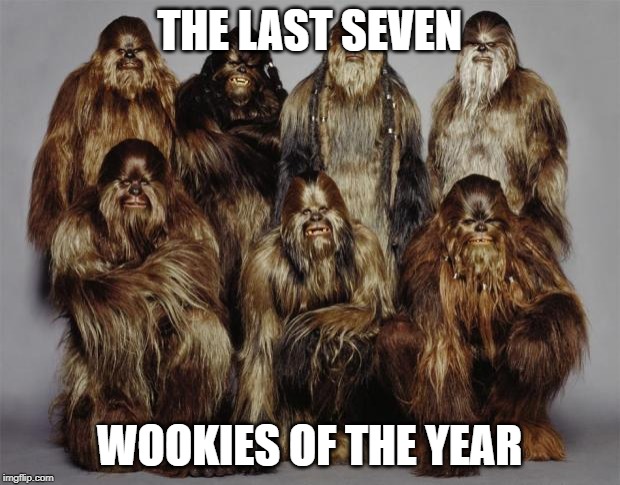 Wookies, Star Wars, Forest World Problems | THE LAST SEVEN; WOOKIES OF THE YEAR | image tagged in wookies star wars forest world problems | made w/ Imgflip meme maker