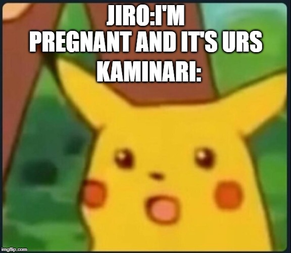 Surprised Pikachu | JIRO:I'M PREGNANT AND IT'S URS; KAMINARI: | image tagged in surprised pikachu,kamijiro,y u no | made w/ Imgflip meme maker