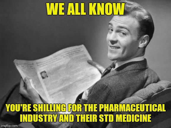 50's newspaper | WE ALL KNOW YOU'RE SHILLING FOR THE PHARMACEUTICAL INDUSTRY AND THEIR STD MEDICINE | image tagged in 50's newspaper | made w/ Imgflip meme maker