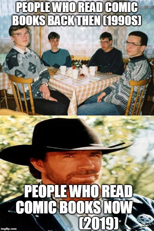PEOPLE WHO READ COMIC BOOKS BACK THEN (1990S); PEOPLE WHO READ COMIC BOOKS NOW                   (2019) | image tagged in nerds | made w/ Imgflip meme maker