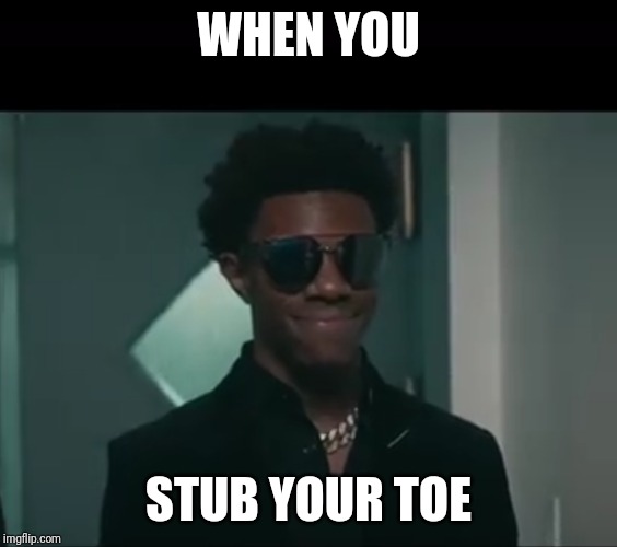 A Boogie Wit Da Hoodie Nice Face | WHEN YOU; STUB YOUR TOE | image tagged in a boogie wit da hoodie nice face | made w/ Imgflip meme maker