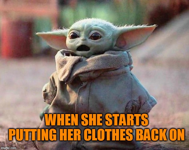 More booby please | WHEN SHE STARTS PUTTING HER CLOTHES BACK ON | image tagged in surprised baby yoda | made w/ Imgflip meme maker