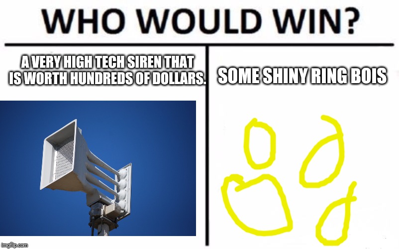 *Snap* | A VERY HIGH TECH SIREN THAT IS WORTH HUNDREDS OF DOLLARS. SOME SHINY RING BOIS | image tagged in memes,funny | made w/ Imgflip meme maker