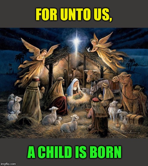 Nativity Scene | FOR UNTO US, A CHILD IS BORN | image tagged in nativity scene | made w/ Imgflip meme maker