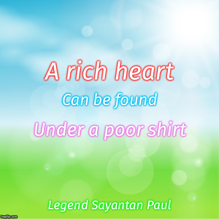 Legend sayantan memes | Can be found; A rich heart; Under a poor shirt | image tagged in legend sayantan memes | made w/ Imgflip meme maker