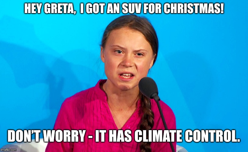 How ? You dared me! | HEY GRETA,  I GOT AN SUV FOR CHRISTMAS! DON’T WORRY - IT HAS CLIMATE CONTROL. | image tagged in climate change,greta thunberg,suv,how dare you | made w/ Imgflip meme maker