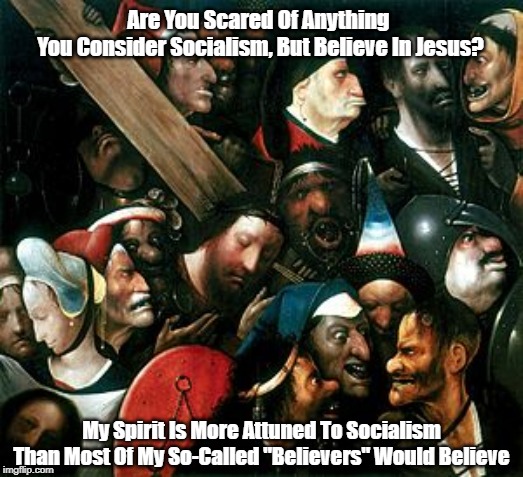 Are You Scared Of Anything 
You Consider Socialism, But Believe In Jesus? My Spirit Is More Attuned To Socialism Than Most Of My So-Called " | made w/ Imgflip meme maker