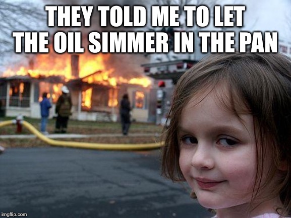 Disaster Girl | THEY TOLD ME TO LET THE OIL SIMMER IN THE PAN | image tagged in memes,disaster girl | made w/ Imgflip meme maker
