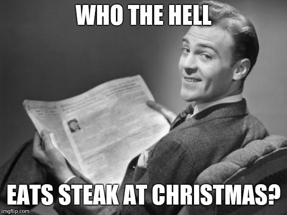 50's newspaper | WHO THE HELL EATS STEAK AT CHRISTMAS? | image tagged in 50's newspaper | made w/ Imgflip meme maker