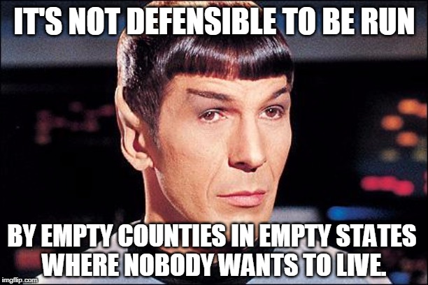 Condescending Spock | IT'S NOT DEFENSIBLE TO BE RUN BY EMPTY COUNTIES IN EMPTY STATES 
WHERE NOBODY WANTS TO LIVE. | image tagged in condescending spock | made w/ Imgflip meme maker