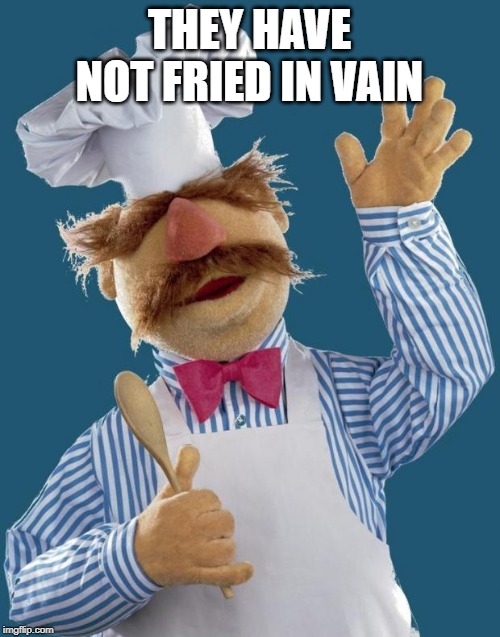 Swedish Chef | THEY HAVE NOT FRIED IN VAIN | image tagged in swedish chef | made w/ Imgflip meme maker