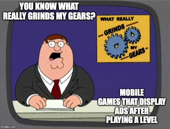 Mobile Game Ads |  YOU KNOW WHAT REALLY GRINDS MY GEARS? MOBILE GAMES THAT DISPLAY ADS AFTER PLAYING A LEVEL | image tagged in memes,peter griffin news,mobile game,add,memes | made w/ Imgflip meme maker