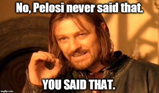 One Does Not Simply Meme | No, Pelosi never said that. YOU SAID THAT. | image tagged in memes,one does not simply | made w/ Imgflip meme maker