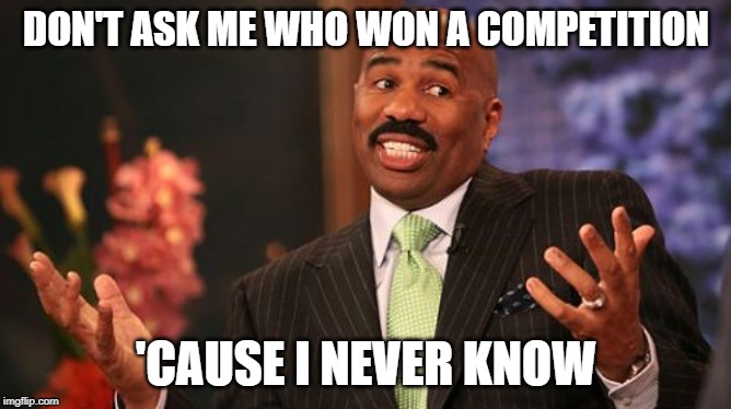 Steve Harvey | DON'T ASK ME WHO WON A COMPETITION; 'CAUSE I NEVER KNOW | image tagged in memes,steve harvey | made w/ Imgflip meme maker