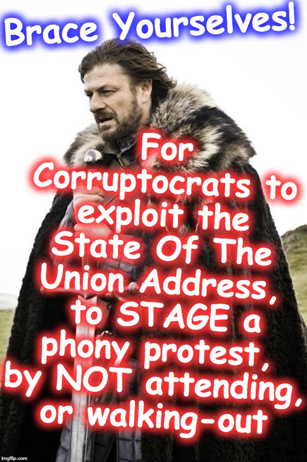 You just 'KNOW' that they've been planning yet another circus | For Corruptocrats to exploit the State Of The Union Address,
 to STAGE a phony protest, by NOT attending, or walking-out; Brace Yourselves! | image tagged in brace yourselves,state of the union | made w/ Imgflip meme maker