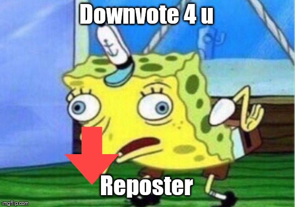 Mocking Spongebob Meme | Downvote 4 u Reposter | image tagged in memes,mocking spongebob | made w/ Imgflip meme maker