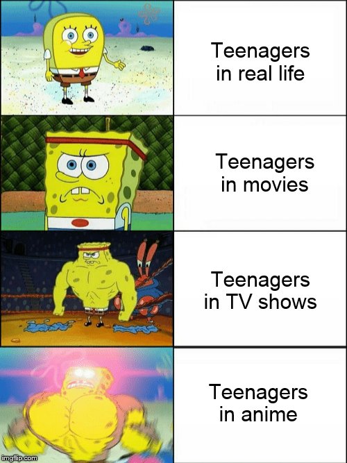 Increasingly buff spongebob | Teenagers in real life; Teenagers in movies; Teenagers in TV shows; Teenagers in anime | image tagged in increasingly buff spongebob | made w/ Imgflip meme maker
