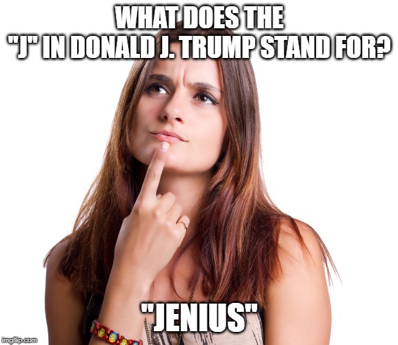 thinking woman | WHAT DOES THE "J" IN DONALD J. TRUMP STAND FOR? "JENIUS" | image tagged in thinking woman,trump,jenius | made w/ Imgflip meme maker