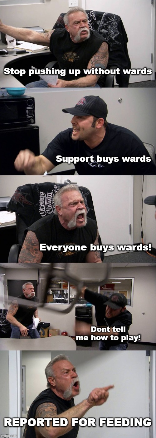 Buy wards people | Stop pushing up without wards; Support buys wards; Everyone buys wards! Dont tell me how to play! REPORTED FOR FEEDING | image tagged in memes,moba,smite,league of legends,dota 2,video games | made w/ Imgflip meme maker