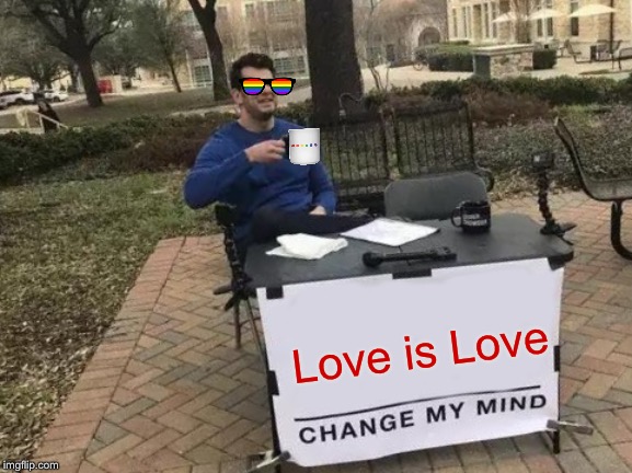 Change My Mind Meme | Love is Love | image tagged in memes,change my mind | made w/ Imgflip meme maker