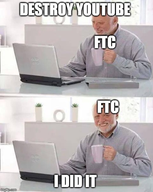 Hide the Pain Harold | DESTROY YOUTUBE; FTC; FTC; I DID IT | image tagged in memes,hide the pain harold | made w/ Imgflip meme maker